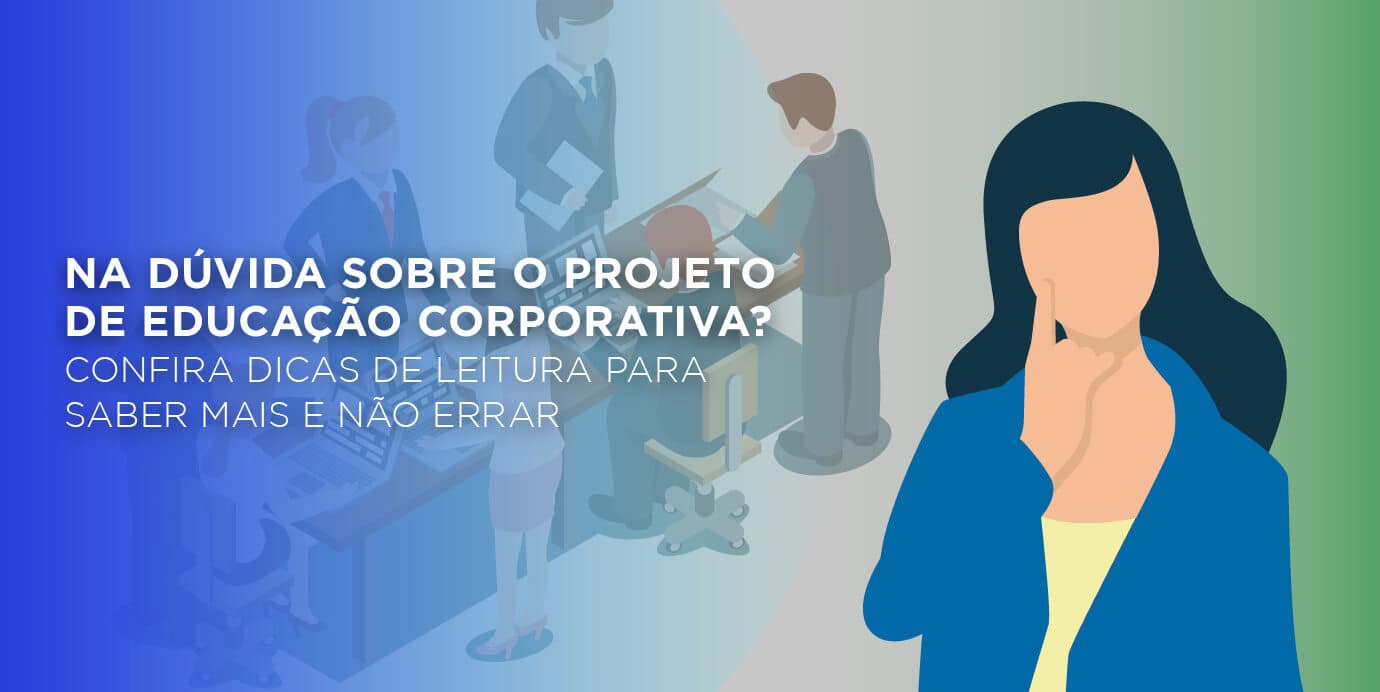 Na dúvida sobre o projeto de Educação Corporativa? Confira dicas de leitura para saber mais e não errar.